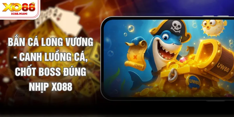 Bắn Cá Long Vương - Canh Luồng Cá, Chốt Boss Đúng Nhịp XO88