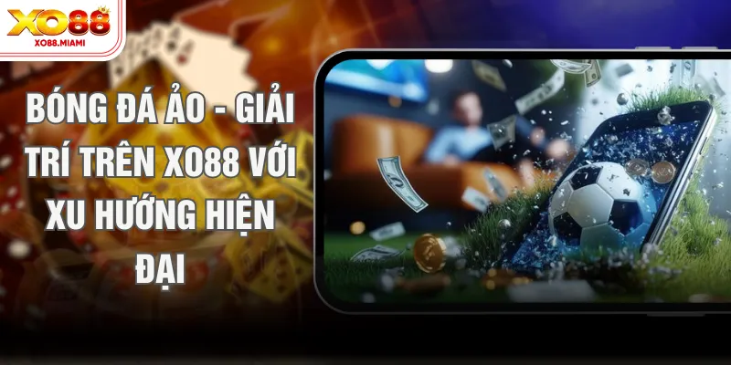 Bóng Đá Ảo - Giải Trí Trên XO88 Với Xu Hướng Hiện Đại