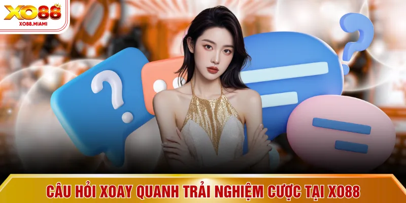 Câu hỏi xoay quanh trải nghiệm cược tại XO88