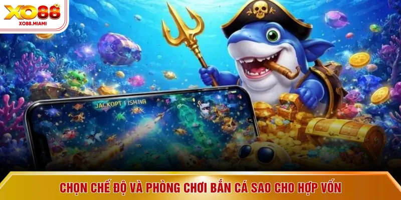 Chọn chế độ và phòng chơi bắn cá sao cho hợp vốn