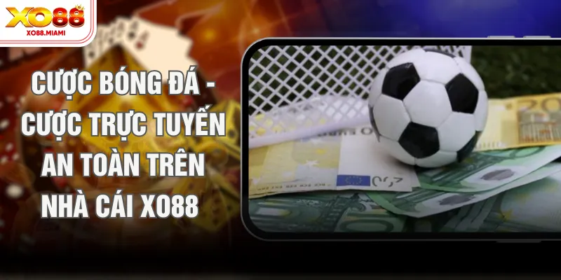 Cược Bóng Đá - Cược Trực Tuyến An Toàn Trên Nhà Cái XO88