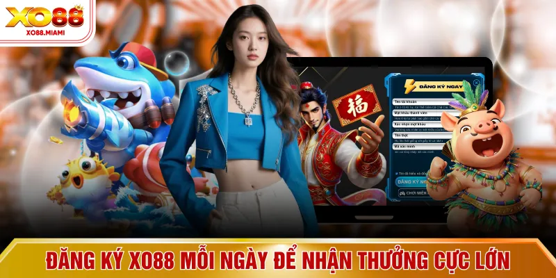 Đăng ký XO88 mỗi ngày để nhận thưởng cực lớn