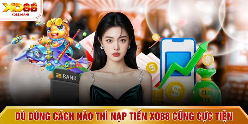 Dù dùng cách nào thì nạp tiền XO88 cũng cực tiện