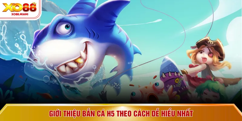 Giới thiệu bắn cá H5 theo cách dễ hiểu nhất