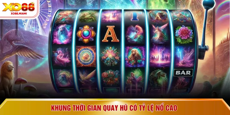 Khung thời gian quay hũ có tỷ lệ nổ cao 