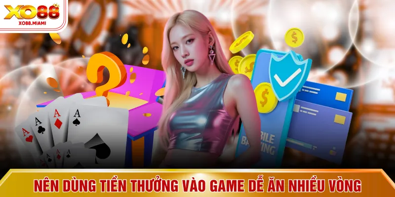 Nên dùng tiền thưởng vào game dễ ăn nhiều vòng