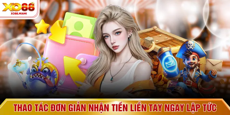 Thao tác đơn giản nhận tiền liền tay ngay lập tức