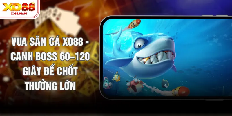 Vua Săn Cá XO88 - Canh Boss 60–120 Giây Để Chốt Thưởng Lớn